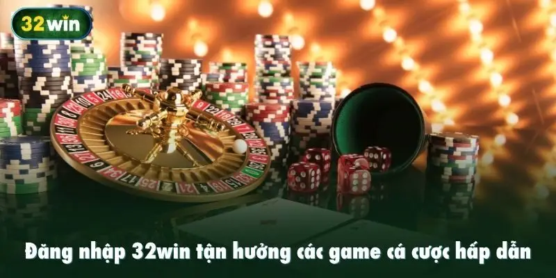 Đăng nhập 32win tận hưởng các game cá cược hấp dẫn