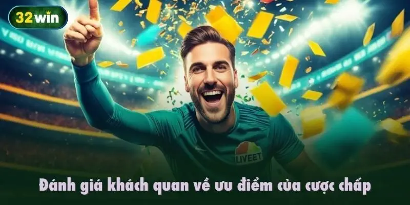 Đánh giá khách quan về ưu điểm của cược chấp