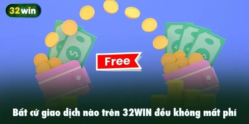 Bất cứ giao dịch nào trên 32WIN đều không mất phí
