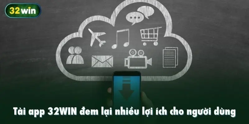 Tải app 32WIN đem lại nhiều lợi ích cho người dùng
