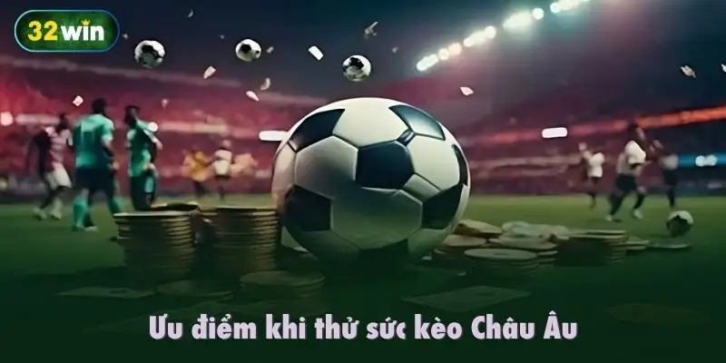 Ưu điểm khi thử sức kèo Châu Âu
